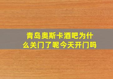 青岛奥斯卡酒吧为什么关门了呢今天开门吗