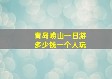 青岛崂山一日游多少钱一个人玩