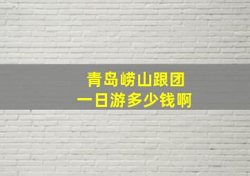 青岛崂山跟团一日游多少钱啊