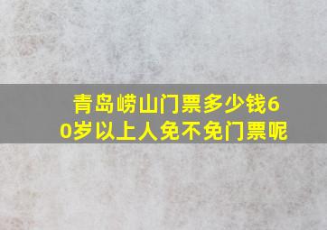 青岛崂山门票多少钱60岁以上人免不免门票呢