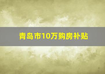 青岛市10万购房补贴