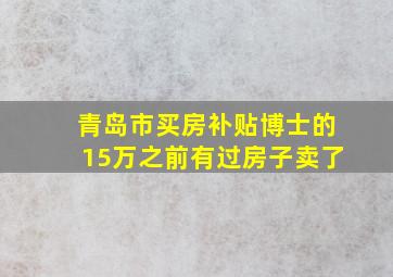 青岛市买房补贴博士的15万之前有过房子卖了