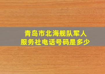 青岛市北海舰队军人服务社电话号码是多少