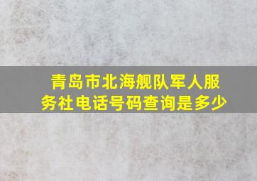 青岛市北海舰队军人服务社电话号码查询是多少