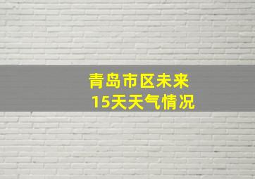 青岛市区未来15天天气情况