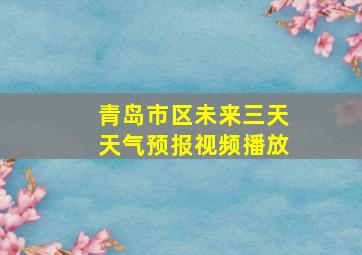 青岛市区未来三天天气预报视频播放