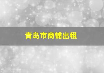 青岛市商铺出租