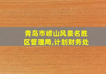 青岛市崂山风景名胜区管理局,计划财务处