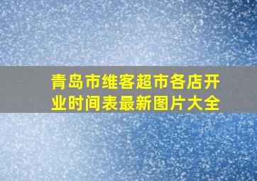 青岛市维客超市各店开业时间表最新图片大全