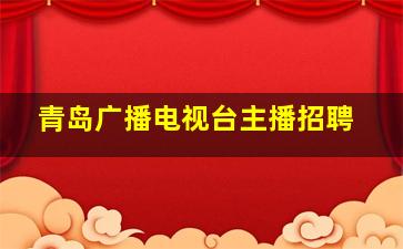 青岛广播电视台主播招聘