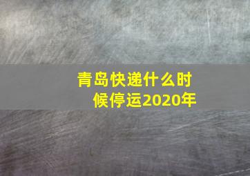 青岛快递什么时候停运2020年