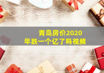 青岛房价2020年跌一个亿了吗视频