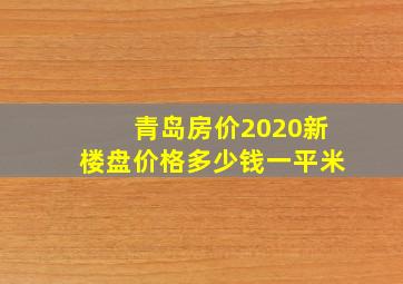 青岛房价2020新楼盘价格多少钱一平米