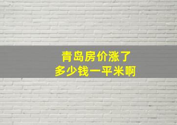 青岛房价涨了多少钱一平米啊