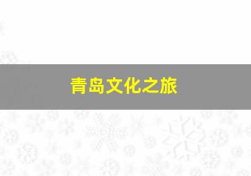 青岛文化之旅