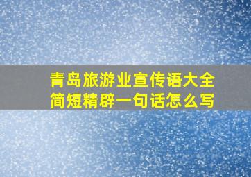 青岛旅游业宣传语大全简短精辟一句话怎么写