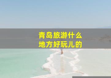 青岛旅游什么地方好玩儿的