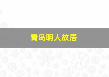 青岛明人故居