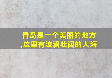 青岛是一个美丽的地方,这里有波澜壮阔的大海