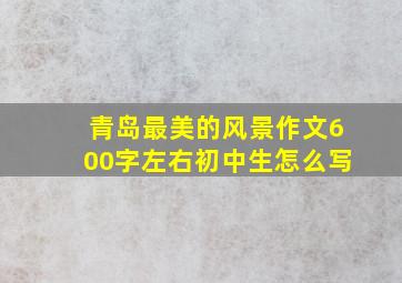 青岛最美的风景作文600字左右初中生怎么写