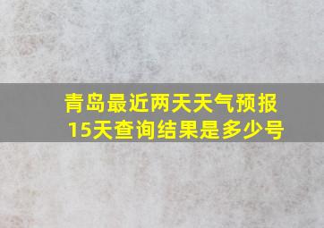 青岛最近两天天气预报15天查询结果是多少号