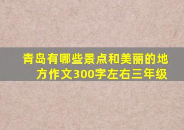 青岛有哪些景点和美丽的地方作文300字左右三年级