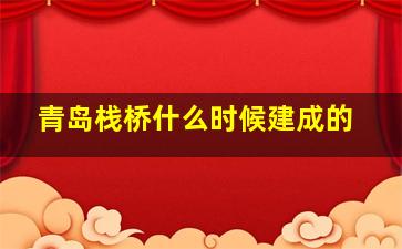 青岛栈桥什么时候建成的