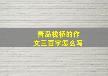 青岛栈桥的作文三百字怎么写