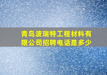 青岛波瑞特工程材料有限公司招聘电话是多少