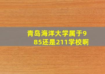 青岛海洋大学属于985还是211学校啊