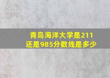 青岛海洋大学是211还是985分数线是多少