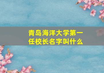 青岛海洋大学第一任校长名字叫什么