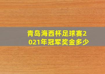 青岛海西杯足球赛2021年冠军奖金多少