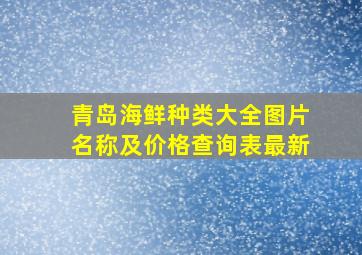 青岛海鲜种类大全图片名称及价格查询表最新