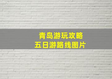 青岛游玩攻略五日游路线图片