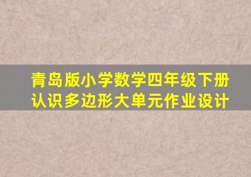 青岛版小学数学四年级下册认识多边形大单元作业设计