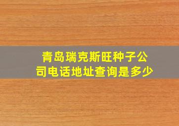 青岛瑞克斯旺种子公司电话地址查询是多少