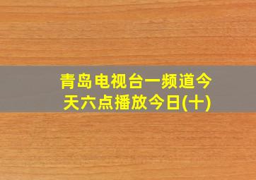 青岛电视台一频道今天六点播放今日(十)