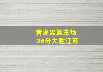 青岛男篮主场26分大胜江苏