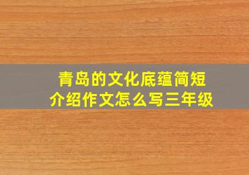 青岛的文化底蕴简短介绍作文怎么写三年级