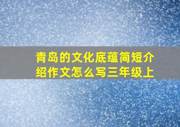 青岛的文化底蕴简短介绍作文怎么写三年级上