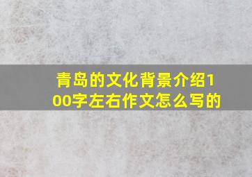 青岛的文化背景介绍100字左右作文怎么写的