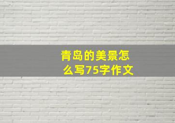 青岛的美景怎么写75字作文