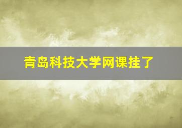 青岛科技大学网课挂了