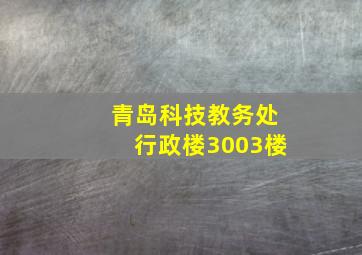 青岛科技教务处行政楼3003楼