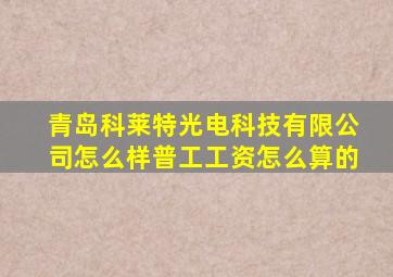 青岛科莱特光电科技有限公司怎么样普工工资怎么算的