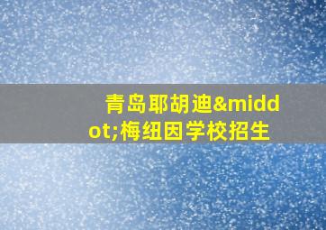 青岛耶胡迪·梅纽因学校招生