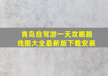 青岛自驾游一天攻略路线图大全最新版下载安装