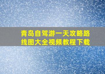 青岛自驾游一天攻略路线图大全视频教程下载