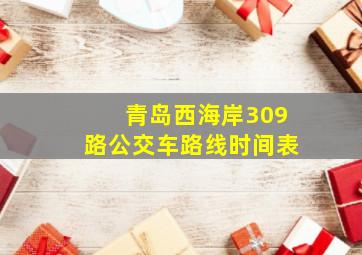 青岛西海岸309路公交车路线时间表